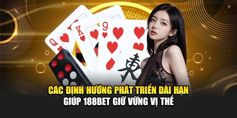 Các định hướng phát triển dài hạn giúp 188BET giữ vững vị thế