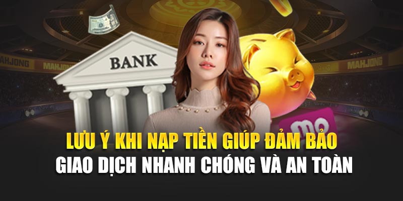Lưu ý khi nạp tiền giúp đảm bảo giao dịch nhanh chóng và an toàn