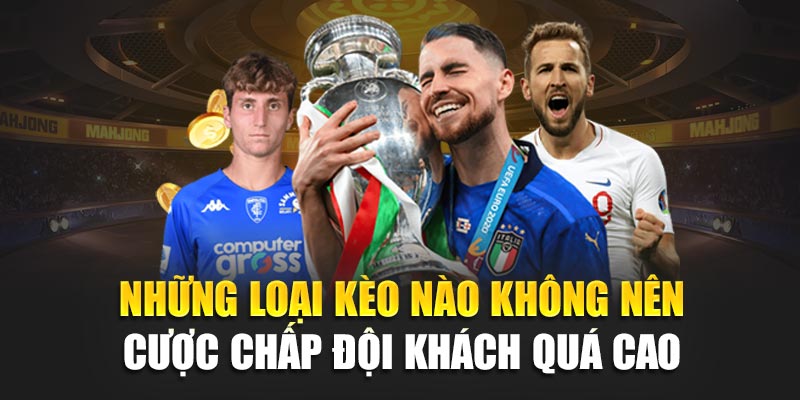 Những loại kèo nào không nên cược chấp đội khách quá cao
