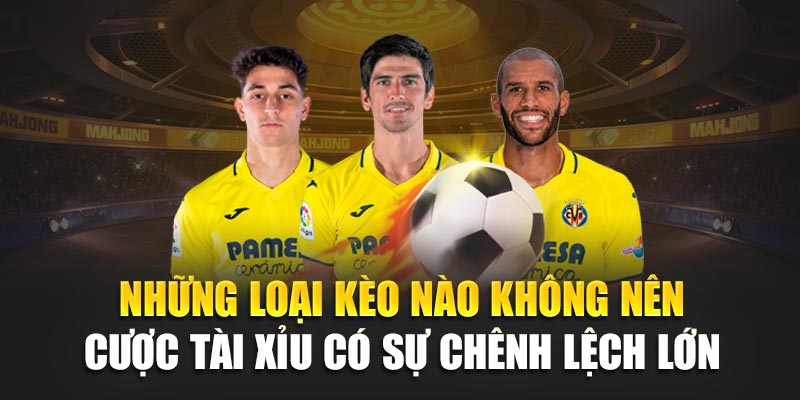 Những loại kèo nào không nên cược tài xỉu có sự chênh lệch lớn
