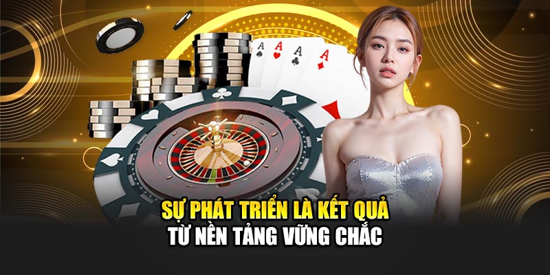 Sự phát triển là kết quả từ nền tảng vững chắc